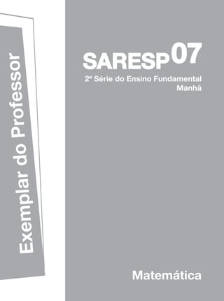 07
              rofessor

                         SARESP
                         2ª Série do Ensino Fundamental
                                                 Manhã
Exemplar do P




                                     Matemática
 