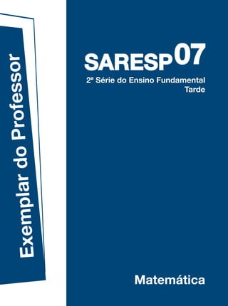 07
              rofessor

                         SARESP
                         2ª Série do Ensino Fundamental
                                                  Tarde
Exemplar do P




                                     Matemática
 