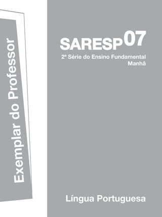 07
              rofessor

                         SARESP
                         2ª Série do Ensino Fundamental
                                                 Manhã
Exemplar do P




                          Língua Portuguesa
 