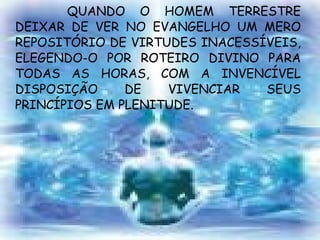 QUANDO O HOMEM TERRESTRE DEIXAR DE VER NO EVANGELHO UM MERO REPOSITÓRIO DE VIRTUDES INACESSÍVEIS, ELEGENDO-O POR ROTEIRO DIVINO PARA TODAS AS HORAS, COM A INVENCÍVEL DISPOSIÇÃO DE VIVENCIAR SEUS PRINCÍPIOS EM PLENITUDE. 
