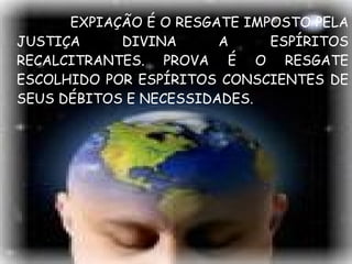   EXPIAÇÃO É O RESGATE IMPOSTO PELA JUSTIÇA DIVINA A ESPÍRITOS RECALCITRANTES. PROVA É O RESGATE ESCOLHIDO POR ESPÍRITOS CONSCIENTES DE SEUS DÉBITOS E NECESSIDADES.   