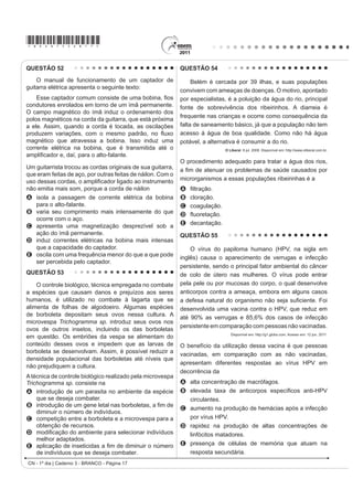 *bran75sab15*

CIÊNCIAS DA NATUREZA E SUAS                                                      QUESTÃO 47
TECNOLOGIAS                                                                          Os personagenV GD ¿JXUD HVWmR UHSUHVHQWDQGR XPD
Questões de 46 a 90                                                              situação hipotética de cadeia alimentar.

QUESTÃO 46
    Um paciente deu entrada em um pronto-socorro
apresentando os seguintes sintomas: cansaço,
GL¿FXOGDGH HP UHVSLUDU H VDQJUDPHQWR QDVDO 2 PpGLFR
VROLFLWRX XP KHPRJUDPD DR SDFLHQWH SDUD GH¿QLU XP
diagnóstico. Os resultados estão dispostos na tabela:

 Constituinte           Número normal                      Paciente
    Glóbulos
                         4,8 milhões/mm3                 4 milhões/mm3
   vermelhos
    Glóbulos
                      (5 000 – 10 000)/mm3                 9 000/mm3
    brancos
   Plaquetas        (250 000 – 400 000)/mm3              200 000/mm3                                          Disponível em: http://www.cienciasgaspar.blogspot.com.


             TORTORA, G. J. Corpo Humano IXQGDPHQWRV GH DQDWRPLD H ¿VLRORJLD   Suponha que, em cena anterior à apresentada, o homem
                                        Porto Alegre: Artmed, 2000 (adaptado).
                                                                                 tenha se alimentado de frutas e grãos que conseguiu
Relacionando os sintomas apresentados pelo paciente                              coletar. Na hipótese de, nas próximas cenas, o tigre ser
com os resultados de seu hemograma, constata-se que
                                                                                 bem-sucedido e, posteriormente, servir de alimento aos
A o sangramento nasal é devido à baixa quantidade de                             abutres, tigre e abutres ocuparão, respectivamente, os
  plaquetas, que são responsáveis pela coagulação
  sanguínea.                                                                     QtYHLV WUy¿FRV GH
B o cansaço ocorreu em função da quantidade de                                   A   produtor e consumidor primário.
  glóbulos brancos, que são responsáveis pela
  coagulação sanguínea.                                                          B   consumidor primário e consumidor secundário.
C D GL¿FXOGDGH UHVSLUDWyULD GHFRUUHX GD EDL[D                                    C   consumidor secundário e consumidor terciário.
  quantidade de glóbulos vermelhos, que são                                      D   consumidor terciário e produtor.
  responsáveis pela defesa imunológica.                                          E   consumidor secundário e consumidor primário.
D o sangramento nasal é decorrente da baixa
  quantidade de glóbulos brancos, que são                                        QUESTÃO 48
  responsáveis pelo transporte de gases no sangue.
E D GL¿FXOGDGH UHVSLUDWyULD RFRUUHX SHOD TXDQWLGDGH GH                               A produção de soro antiofídico é feita por meio da
  plaquetas, que são responsáveis pelo transporte de                             extração da peçonha de serpentes que, após tratamento,
  oxigênio no sangue.
                                                                                 é introduzida em um cavalo. Em seguida são feitas
                                                                                 sangrias para avaliar a concentração de anticorpos
                                                                                 produzidos pelo cavalo. Quando essa concentração
                                                                                 DWLQJH R YDORU GHVHMDGR p UHDOL]DGD D VDQJULD ¿QDO SDUD
                                                                                 obtenção do soro. As hemácias são devolvidas ao animal,
                                                                                 SRU PHLR GH XPD WpFQLFD GHQRPLQDGD SODVPDIHUHVH D ¿P
                                                                                 de reduzir os efeitos colaterais provocados pela sangria.
                                                                                         Disponível em: http://www.infobibos.com. Acesso em: 28 abr. 2010 (adaptado).

                                                                                 $ SODVPDIHUHVH p LPSRUWDQWH SRLV VH R DQLPDO ¿FDU FRP
                                                                                 uma baixa quantidade de hemácias, poderá apresentar
                                                                                 A   febre alta e constante.
                                                                                 B   redução de imunidade.
                                                                                 C   aumento da pressão arterial.
                                                                                 D   quadro de leucemia profunda.
                                                                                 E   problemas no transporte de oxigênio.
CN - 1º dia | Caderno 3 - BRANCO - Página 15
 