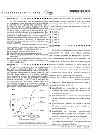*bran75sab19*

QUESTÃO 59
    Nos dias de hoje, podemos dizer que praticamente todos os seres humanos já ouviram em algum momento
falar sobre o DNA e seu papel na hereditariedade da maioria dos organismos. Porém, foi apenas em 1952, um
DQR DQWHV GD GHVFULomR GR PRGHOR GR '1$ HP GXSOD KpOLFH SRU :DWVRQ H ULFN TXH IRL FRQ¿UPDGR VHP VRPEUD
de dúvidas que o DNA é material genético. No artigo em que Watson e Crick descreveram a molécula de DNA,
eles sugeriram um modelo de como essa molécula deveria se replicar. Em 1958, Meselson e Stahl realizaram
experimentos utilizando isótopos pesados de nitrogênio que foram incorporados às bases nitrogenadas para avaliar
FRPR VH GDULD D UHSOLFDomR GD PROpFXOD $ SDUWLU GRV UHVXOWDGRV FRQ¿UPDUDP R PRGHOR VXJHULGR SRU :DWVRQ H ULFN
que tinha como premissa básica o rompimento das pontes de hidrogênio entre as bases nitrogenadas.
                                                                  GRIFFITHS, A. J. F. et al. Introdução à Genética. Rio de Janeiro: Guanabara Koogan, 2002.

Considerando a estrutura da molécula de DNA e a posição das pontes de hidrogênio na mesma, os experimentos
realizados por Meselson e Stahl a respeito da replicação dessa molécula levaram à conclusão de que
A D UHSOLFDomR GR '1$ p FRQVHUYDWLYD LVWR p D ¿WD GXSOD ¿OKD p UHFpPVLQWHWL]DGD H R ¿ODPHQWR SDUHQWDO p FRQVHUYDGR
B D UHSOLFDomR GH '1$ p GLVSHUVLYD LVWR p DV ¿WDV ¿OKDV FRQWrP '1$ UHFpPVLQWHWL]DGR H SDUHQWDLV HP FDGD XPD
    GDV ¿WDV
C D UHSOLFDomR p VHPLFRQVHUYDWLYD LVWR p DV ¿WDV ¿OKDV FRQVLVWHP GH XPD ¿WD SDUHQWDO H XPD UHFpPVLQWHWL]DGD
D D UHSOLFDomR GR '1$ p FRQVHUYDWLYD LVWR p DV ¿WDV ¿OKDV FRQVLVWHP GH PROpFXODV GH '1$ SDUHQWDO
E D UHSOLFDomR p VHPLFRQVHUYDWLYD LVWR p DV ¿WDV ¿OKDV FRQVLVWHP GH XPD ¿WD PROGH H XPD ¿WD FRGL¿FDGRUD
QUESTÃO 60
    $ HXWUR¿]DomR p XP SURFHVVR HP TXH ULRV ODJRV H PDUHV DGTXLUHP QtYHLV DOWRV GH QXWULHQWHV HVSHFLDOPHQWH
fosfatos e nitratos, provocando posterior acúmulo de matéria orgânica em decomposição. Os nutrientes são
assimilados pelos produtores primários e o crescimento desses é controlado pelo nutriente limítrofe, que é o
elemento menos disponível em relação à abundância necessária à sobrevivência dos organismos vivos. O ciclo
UHSUHVHQWDGR QD ¿JXUD VHJXLQWH UHÀHWH D GLQkPLFD GRV QXWULHQWHV HP XP ODJR




                                3
                               4




                                                SPIRO, T. G.; STIGLIANI, W. M. Química Ambiental. São Paulo: Pearson Education do Brasil, 2008 (adaptado).

A análise da água de um lago que recebe a descarga de águas residuais provenientes de lavouras adubadas
revelou as concentrações dos elementos carbono (21,2 mol/L), nitrogênio (1,2 mol/L) e fósforo (0,2 mol/L). Nessas
condições, o nutriente limítrofe é o
A   C.
B   N.
C   P.
D   CO2.
E   PO43.
CN - 1º dia | Caderno 3 - BRANCO - Página 19
 