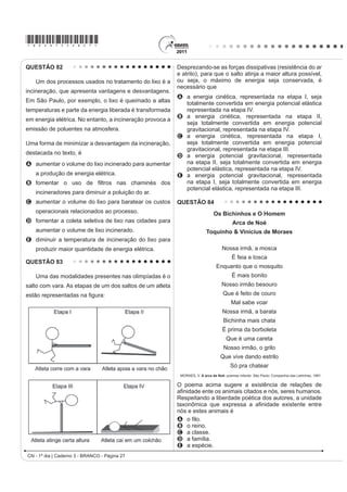 *bran75sab24*

QUESTÃO 72                                                                            QUESTÃO 74

    Os sintomas mais sérios da Gripe A, causada pelo                                       A bile é produzida pelo fígado, armazenada na
vírus H1N1, foram apresentados por pessoas mais                                       vesícula biliar e tem papel fundamental na digestão de
idosas e por gestantes. O motivo aparente é a menor                                   lipídeos. Os sais biliares são esteroides sintetizados
imunidade desses grupos contra o vírus. Para aumentar                                 no fígado a partir do colesterol, e sua rota de síntese
a imunidade populacional relativa ao vírus da gripe A,                                envolve várias etapas. Partindo do ácido cólico
o governo brasileiro distribuiu vacinas para os grupos                                UHSUHVHQWDGR QD ¿JXUD RFRUUH D IRUPDomR GRV iFLGRV
mais suscetíveis.                                                                     JOLFRFyOLFR H WDXURFyOLFR R SUH¿[R JOLFR VLJQL¿FD D
                                                                                      presença de um resíduo do aminoácido glicina e o
A vacina contra o H1N1, assim como qualquer outra
vacina contra agentes causadores de doenças infecto-                                  SUH¿[R WDXUR GR DPLQRiFLGR WDXULQD
contagiosas, aumenta a imunidade das pessoas porque
A possui anticorpos contra o agente causador da
  doença.
B possui proteínas que eliminam o agente causador
  da doença.
C estimula a produção de glóbulos vermelhos pela
  medula óssea.
D possui linfócitos B e T que neutralizam o agente
  causador da doença.
E estimula a produção de anticorpos contra o agente
  causador da doença.

QUESTÃO 73

    Um curioso estudante, empolgado com a aula
                                                                                                                        ácido cólico
de circuito elétrico que assistiu na escola, resolve
desmontar sua lanterna. Utilizando-se da lâmpada e                                        UCKO, D. A. Química para as Ciências da Saúde: uma Introdução à Química Geral,
GD SLOKD UHWLUDGDV GR HTXLSDPHQWR H GH XP ¿R FRP DV                                                            Orgânica e Biológica. São Paulo: Manole,1992 (adaptado).

extremidades descascadas, faz as seguintes ligações
                                                                                      A combinação entre o ácido cólico e a glicina ou taurina
com a intenção de acender a lâmpada:
                                                                                      origina a função amida, formada pela reação entre o
                                                                                      grupo amina desses aminoácidos e o grupo
                                                                            4         A carboxila do ácido cólico.
             1                    2                    3
                                                                                      B aldeído do ácido cólico.
                                                                                      C hidroxila do ácido cólico.
                                                                                      D cetona do ácido cólico.
                      5                            6                        7         E éster do ácido cólico.

   GONÇALVES FILHO, A.; BAROLLI, E. Instalação Elétrica: investigando e aprendendo.
                                             São Paulo: Scipione, 1997 (adaptado).

Tendo por base os esquemas mostrados, em quais
casos a lâmpada acendeu?

A (1), (3), (6)
B (3), (4), (5)
C (1), (3), (5)
D (1), (3), (7)
E (1), (2), (5)
                                                                                                              CN - 1º dia | Caderno 3 - BRANCO - Página 24
 