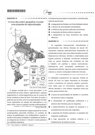 *bran75sab4*

QUESTÃO 11                                                                        QUESTÃO 12

   Como os combustíveis energéticos, as tecnologias                                   O professor Paulo Saldiva pedala 6 km em 22
da informação são, hoje em dia, indispensáveis em                                 minutos de casa para o trabalho, todos os dias. Nunca
todos os setores econômicos. Através delas, um                                    foi atingido por um carro. Mesmo assim, é vítima
maior número de produtores é capaz de inovar e a                                  diária do trânsito de São Paulo: a cada minuto sobre
obsolescência de bens e serviços se acelera. Longe                                a bicicleta, seus pulmões são envenenados com
de estender a vida útil dos equipamentos e a sua                                  3,3 microgramas de poluição particulada – poeira,
capacidade de reparação, o ciclo de vida desses                                   fumaça, fuligem, partículas de metal em suspensão,
produtos diminui, resultando em maior necessidade de                              sulfatos, nitratos, carbono, compostos orgânicos e
matéria-prima para a fabricação de novos.                                         outras substâncias nocivas.
      GROSSARD, C. Le Monde Diplomatique Brasil. Ano 3, nº 36, 2010 (adaptado).                            ESCOBAR, H. Sem Ar. O Estado de São Paulo. Ago. 2008.


A postura consumista de nossa sociedade indica                                    A população de uma metrópole brasileira que vive nas
a crescente produção de lixo, principalmente nas                                  mesmas condições socioambientais das do professor
áreas urbanas, o que, associado a modos incorretos                                citado no texto apresentará uma tendência de
de deposição,
                                                                                  A ampliação da taxa de fecundidade.
A provoca a contaminação do solo e do lençol
  freático, ocasionando assim graves problemas                                    B diminuição da expectativa de vida.
  socioambientais, que se adensarão com a                                         C elevação do crescimento vegetativo.
  continuidade da cultura do consumo desenfreado.                                 D aumento na participação relativa de idosos.
B produz efeitos perversos nos ecossistemas, que são
                                                                                  E redução na proporção de jovens na sociedade.
  sanados por cadeias de organismos decompositores
  que assumem o papel de eliminadores dos resíduos                                QUESTÃO 13
  depositados em lixões.
C multiplica o número de lixões a céu aberto,                                         O fenômeno de ilha de calor é o exemplo mais
  considerados atualmente a ferramenta capaz de
                                                                                  PDUFDQWH GD PRGL¿FDomR GDV FRQGLo}HV LQLFLDLV GR
  UHVROYHU GH IRUPD VLPSOL¿FDGD H EDUDWD R SUREOHPD
  de deposição de resíduos nas grandes cidades.                                   clima pelo processo de urbanização, caracterizado
D estimula o empreendedorismo social, visto que um                                SHOD PRGL¿FDomR GR VROR H SHOR FDORU DQWURSRJrQLFR
  grande número de pessoas, os catadores, têm livre                               o qual inclui todas as atividades humanas inerentes à
  acesso aos lixões, sendo assim incluídos na cadeia
                                                                                  sua vida na cidade.
  produtiva dos resíduos tecnológicos.
                                                                                        BARBOSA, R. V. R. Áreas verdes e qualidade térmica em ambientes urbanos:
E possibilita a ampliação da quantidade de rejeitos                                                       estudo em microclimas em Maceió. São Paulo: EdUSP, 2005.

  que podem ser destinados a associações e
                                                                                  2   WH[WR     H[HPSOL¿FD           XPD       LPSRUWante           alteração
  cooperativas de catadores de materiais recicláveis,
  ¿QDQFLDGRV SRU LQVWLWXLo}HV GD VRFLHGDGH FLYLO RX                               socioambiental,        comum         aos      centros        urbanos. A
  pelo poder público.                                                             maximização desse fenômeno ocorre
                                                                                  A pela reconstrução dos leitos originais dos cursos
                                                                                      d’água antes canalizados.
                                                                                  B pela recomposição de áreas verdes nas áreas
                                                                                      centrais dos centros urbanos.
                                                                                  C pelo uso de materiais com alta capacidade de
                                                                                      UHÀH[mR QR WRSR GRV HGLItFLRV
                                                                                  D pelo processo de impermeabilização do solo nas
                                                                                      áreas centrais das cidades.
                                                                                  E pela construção de vias expressas e gerenciamento
                                                                                      de tráfego terrestre.
                                                                                                         CH - 1º dia | Caderno 3 - BRANCO - Página 4
 