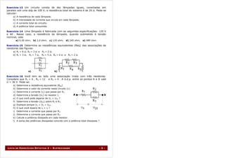 E x e r c í c i o 1 3 Um circuito consta de dez lâmpadas iguais, conectadas em
paralelo sob uma ddp de 100 V; a resistência total do sistema é de 20 Ω. Pede-se
calcular:
     a)   A   resistência de cada lâmpada;
     b)   A   intensidade de corrente que circula em cada lâmpada;
     c)   A   corrente total do circuito;
     d)   A   potência total consumida.

E x e r c í c i o 1 4 Uma lâmpada é fabricada com as seguintes especificações: 120 V
e 60 . Nesse caso, a resistência da lâmpada, quando submetida à tensão
nominal, vale:
          a) 0,50 ohm;     b) 2,0 ohm;   c) 120 ohm;   d) 240 ohm;   e) 480 ohm.

E x e r c í c i o 1 5 Determine as resistências equivalentes (Req) das associações de
resistores das figuras:
     a) R1 = 6 Ω, R2 = 3 Ω e R3 = 2 Ω;
     b) R1 = 3 Ω, R2 = 7 Ω, R3 = 5 Ω, R4 = 6 Ω e        R5 = 2 Ω.




                      a)                     b)

E x e r c í c i o 1 6 Você tem ao lado uma associação mista com três resistores.
Considere que R1 = 6 , R2 = 12           e R3 = 4 . A d.d.p. entre os pontos A e B vale
U = 36 V. Pede-se:
     a)   Determine a resistência equivalente (Req)
     b)   Determine o valor da corrente neste circuito (iT)
     c)   Determine a corrente (i1) que passa por R1.
     d)   Determine a tensão (U1) no resistor 1.
     e)   O que você pode esperar de U1 + U23 ?
     f)   Determine a tensão (U23) sobre R2 e R3.
     g)   Explique porque U2 = U3 = U23.
     h)   O que você espera de i2 + i3 ?
     i)   Determine a corrente que passa por R2.
     j)   Determine a corrente que passa por R3.
     k)   Calcule a potência dissipada em cada resistor.
     l)   A soma das potências dissipadas coincide com a potência total dissipada ?




LISTA   DE    EXERCÍCIOS OPTATIVA 2 – ELETRICIDADE                                 - 3 -
 