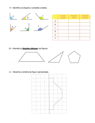 9 – Identifica os ângulos e completa a tabela.




10 – Assinala os ângulos obtusos nas figuras.




11 – Desenha a simetr...