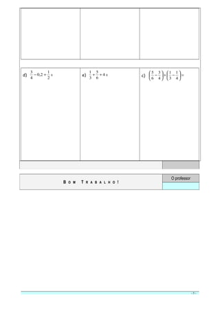 d)
2
1
2,0
4
3
+− = e) 4
6
5
3
1
++ = c) =





−+





−
4
1
3
1
4
3
6
5
- 5 -
B O M T R A B A L H O !
O professor
 
