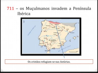 711 – os Muçulmanos invadem a Península
     Ibérica




         Os cristãos refugiam-se nas Astúrias.
 