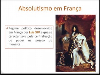 Absolutismo em França

0 Regime político desenvolvido
 em França por Luís XIV e que se
 caracterizava pela centralização
 do poder na pessoa do
 monarca.




                                    29
 