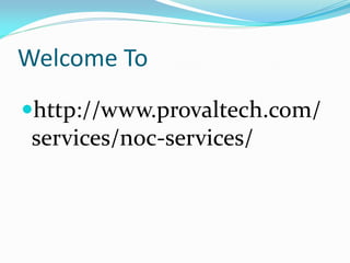 Welcome To
http://www.provaltech.com/
services/noc-services/
 