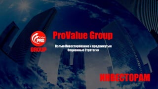 Вэлью Инвестирование и продвинутые
Опционные Стратегии
ProValue Group
ИНВЕСТОРАМ
 