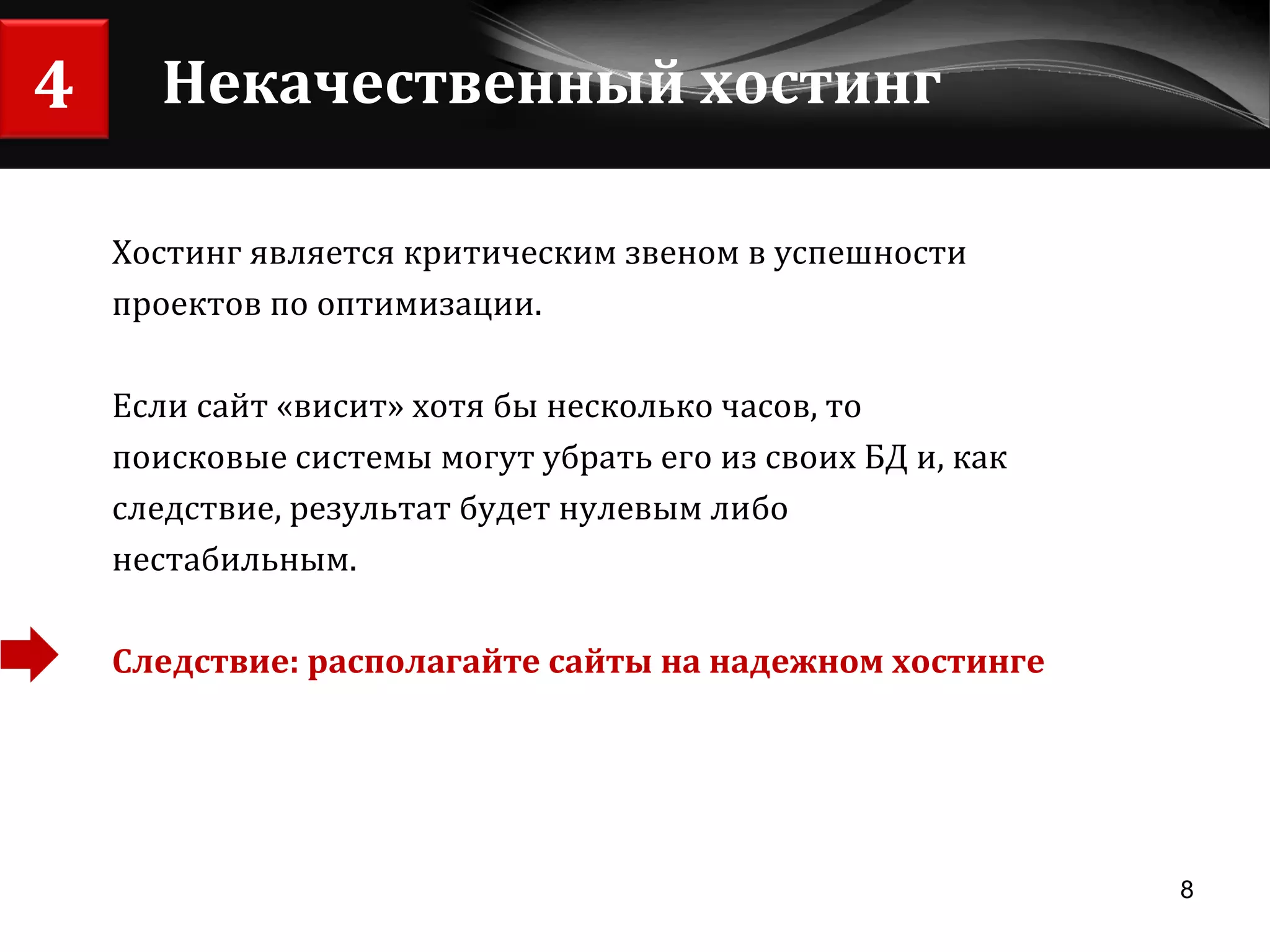 Некачественный хостинг Хостинг является критическим звеном в успешности  проектов по оптимизации. Если сайт «висит» хотя бы несколько часов, то  поисковые системы могут убрать его из своих БД и, как  следствие, результат будет нулевым либо  нестабильным. Следствие: располагайте сайты на надежном хостинге 4 