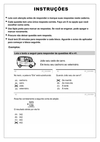 INSTRUÇÕES
ƒ Leia com atenção antes de responder e marque suas respostas neste caderno.
ƒ Cada questão tem uma única resposta correta. Faça um X na opção que você
escolher como certa.
ƒ Use lápis preto para marcar as respostas. Se você se enganar, pode apagar e
marcar novamente.
ƒ Procure não deixar questão sem resposta.
ƒ Você terá 25 minutos para responder a cada bloco. Aguarde o aviso do aplicador
para começar o bloco seguinte.
(A)
(B)
(C)
(D)
(A)
(B)
(C)
(D)
(A)
(B)
(C)
(D)
40 IT_026386 41 IT_026384
42 IT_026389
 