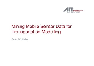 Mining Mobile Sensor Data for
Transportation Modelling
Peter Widhalm
 