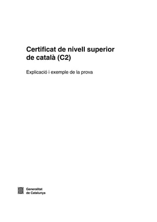 Generalitat
de Catalunya
Certificat de nivell superior
de català (C2)
Explicació i exemple de la prova
 
