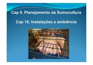 Cap 9. Planejamento da Suinocultura
Cap 10. Instalações e ambiência
 