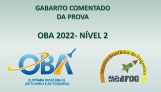 GABARITO COMENTADO
DA PROVA
OBA 2022- NÍVEL 2
 