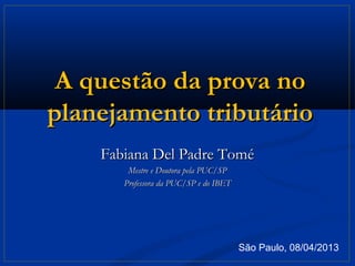 A questão da prova no
planejamento tributário
    Fabiana Del Padre Tomé
        Mestre e Doutora pela PUC/SP
       Professora da PUC/SP e do IBET




                                        São Paulo, 08/04/2013
 
