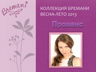 КОЛЛЕКЦИЯ БРЕМАНИ
ВЕСНА-ЛЕТО 2013
 