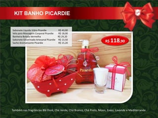 KIT BANHO PICARDIE


Sabonete Líquido Vidro Picardie         R$ 43,00
Vela para Massagem Corporal Picardie    R$ 18,00
Banheira Bolada Vermelha                R$ 29,20
Sabonete Glicerinado Artesanal Picardie R$ 13,50
Sache Aromatizante Picardie             R$ 15,20
                                                                       R$ 118,90




Também nas fragrâncias Blé Doré, Chá Verde, Chá Branco, Chá Preto, Moon, Evass, Lavande e Mediterranée.
 