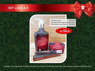 KIT LUCCA II


                                                            Shampoo Lucca              R$ 22,50
                                                            Sabonete Glicerinado Lucca R$ 13,50
                                                            Deo Colonia Lucca Roll-on R$ 14,90



                                                                         R$ 50,90




Também nas fragrâncias Picardie, Blé Doré, Chá Verde, Chá Branco, Chá Preto, Moon, Evass, Lavande e Mediterranée.
 