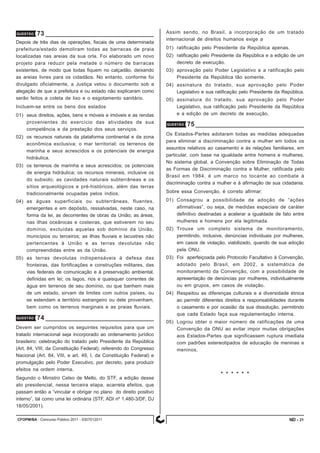 CFOPM/BA - Concurso Público 2011 - 0307012011 21
QUESTÃO 74
Devem ser cumpridos os seguintes requisitos para que um
tratado internacional seja incorporado ao ordenamento jurídico
brasileiro: celebração do tratado pelo Presidente da República
(Art. 84, VIII, da Constituição Federal); referendo do Congresso
Nacional (Art. 84, VIII, e art. 49, I, da Constituição Federal) e
promulgação pelo Poder Executivo, por decreto, para produzir
efeitos na ordem interna.
Segundo o Ministro Celso de Mello, do STF, a edição desse
ato presidencial, nessa terceira etapa, acarreta efeitos, que
passam então a “vincular e obrigar no plano do direito positivo
interno”, tal como uma lei ordinária (STF, ADI nº 1.480-3/DF, DJ
18/05/2001).
QUESTÃO 75
Os Estados-Partes adotaram todas as medidas adequadas
para eliminar a discriminação contra a mulher em todos os
assuntos relativos ao casamento e às relações familiares, em
particular, com base na igualdade entre homens e mulheres.
No sistema global, a Convenção sobre Eliminação de Todas
as Formas de Discriminação contra a Mulher, ratificada pelo
Brasil em 1984, é um marco no tocante ao combate à
discriminação contra a mulher e à afirmação de sua cidadania.
Sobre essa Convenção, é correto afirmar:
01) Consagrou a possibilidade de adoção de “ações
afirmativas”, ou seja, de medidas especiais de caráter
definitivo destinadas a acelerar a igualdade de fato entre
mulheres e homens por ela legitimada.
02) Trouxe um completo sistema de monitoramento,
permitindo, inclusive, denúncias individuais por mulheres,
em casos de violação, viabilizado, quando de sua adoção
pela ONU.
03) Foi aperfeiçoada pelo Protocolo Facultativo à Convenção,
adotado pelo Brasil, em 2002, a sistemática de
monitoramento da Convenção, com a possibilidade de
apresentação de denúncias por mulheres, individualmente
ou em grupos, em casos de violação.
04) Respeitou as diferenças culturais e a diversidade étnica
ao permitir diferentes direitos e responsabilidades durante
o casamento e por ocasião da sua dissolução, permitindo
que cada Estado faça sua regulamentação interna.
05) Logrou obter o maior número de ratificações de uma
Convenção da ONU ao evitar impor muitas obrigações
aos Estados-Partes que significassem ruptura imediata
com padrões estereotipados de educação de meninas e
meninos.
QUESTÃO 73
Depois de três dias de operações, fiscais de uma determinada
prefeitura/estado demoliram todas as barracas de praia
localizadas nas areias da sua orla. Foi elaborado um novo
projeto para reduzir pela metade o número de barracas
existentes, de modo que todas fiquem no calçadão, deixando
as areias livres para os cidadãos. No entanto, conforme foi
divulgado oficialmente, a Justiça vetou o documento sob a
alegação de que a prefeitura e ou estado não explicaram como
serão feitos a coleta de lixo e o esgotamento sanitário.
Incluem-se entre os bens dos estados
01) seus direitos, ações, bens e móveis e imóveis e as rendas
provenientes do exercício das atividades de sua
competência e da prestação dos seus serviços.
02) os recursos naturais da plataforma continental e da zona
econômica exclusiva; o mar territorial; os terrenos de
marinha e seus acrescidos e os potenciais de energia
hidráulica.
03) os terrenos de marinha e seus acrescidos; os potenciais
de energia hidráulica; os recursos minerais, inclusive os
do subsolo; as cavidades naturais subterrâneas e os
sítios arqueológicos e pré-históricos, além das terras
tradicionalmente ocupadas pelos índios.
04) as águas superficiais ou subterrâneas, fluentes,
emergentes e em depósito, ressalvadas, neste caso, na
forma da lei, as decorrentes de obras da União; as áreas,
nas ilhas oceânicas e costeiras, que estiverem no seu
domínio, excluídas aquelas sob domínio da União,
municípios ou terceiros; as ilhas fluviais e lacustres não
pertencentes à União e as terras devolutas não
compreendidas entre as da União.
05) as terras devolutas indispensáveis à defesa das
fronteiras, das fortificações e construções militares, das
vias federais de comunicação e à preservação ambiental,
definidas em lei; os lagos, rios e quaisquer correntes de
água em terrenos de seu domínio, ou que banhem mais
de um estado, sirvam de limites com outros países, ou
se estendam a território estrangeiro ou dele provenham,
bem como os terrenos marginais e as praias fluviais.
Assim sendo, no Brasil, a incorporação de um tratado
internacional de direitos humanos exige a
01) ratificação pelo Presidente da República apenas.
02) ratificação pelo Presidente da República e a edição de um
decreto de execução.
03) aprovação pelo Poder Legislativo e a ratificação pelo
Presidente da República tão somente.
04) assinatura do tratado, sua aprovação pelo Poder
Legislativo e sua ratificação pelo Presidente da República.
05) assinatura do tratado, sua aprovação pelo Poder
Legislativo, sua ratificação pelo Presidente da República
e a edição de um decreto de execução.
* * * * * *
ND -
 