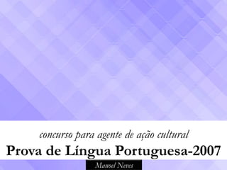 concurso para agente de ação cultural
Prova de Língua Portuguesa-2007
                 Manoel Neves
 
