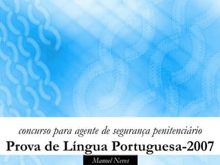 concurso para agente de segurança penitenciário
Prova de Língua Portuguesa-2007
                   Manoel Neves
 