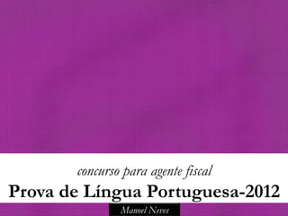 concurso para agente fiscal
Prova de Língua Portuguesa-2012
               Manoel Neves
 