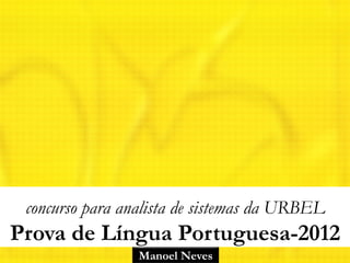 Manoel Neves
concurso para analista de sistemas da URBEL
Prova de Língua Portuguesa-2012
 