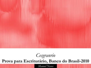Cesgranrio
Prova para Escriturário, Banco do Brasil-2010
                  Manoel Neves
 