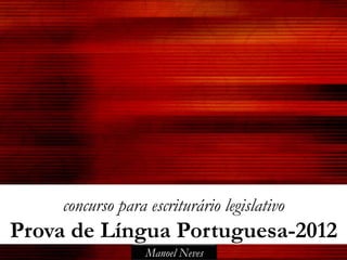 concurso para escriturário legislativo
Prova de Língua Portuguesa-2012
                   Manoel Neves
 