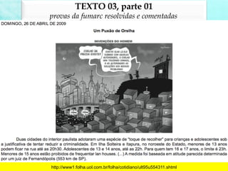 TEXTO 03, parte 01
provas da fumarc resolvidas e comentadas
http://www1.folha.uol.com.br/folha/cotidiano/ult95u554311.shtml
 