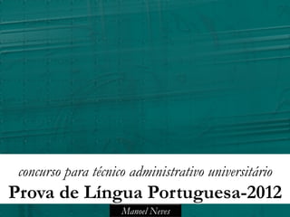 concurso para técnico administrativo universitário
Prova de Língua Portuguesa-2012
                     Manoel Neves
 