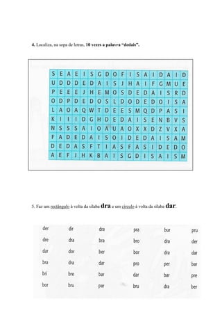 4. Localiza, na sopa de letras, 10 vezes a palavra “dedais”.




5. Faz um rectângulo à volta da sílaba dra e um círculo à volta da sílaba dar.
 