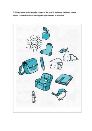 7. Observa com muita atenção a imagem durante 30 segundos. Após este tempo,
tapa-a e tenta recordar-te dos objectos que acabaste de observar.
 