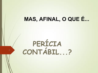 7
PERÍCIA
CONTÁBIL...?
MAS, AFINAL, O QUE É...
 