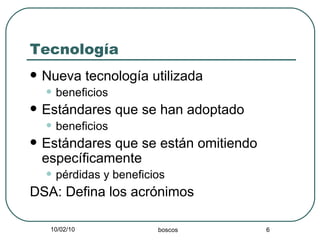 Tecnología Nueva tecnología utilizada beneficios Estándares que se han adoptado beneficios Estándares que se están omitiendo específicamente pérdidas y beneficios DSA: Defina los acrónimos 