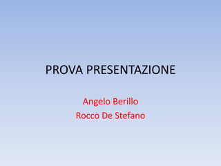 PROVA PRESENTAZIONE
Angelo Berillo
Rocco De Stefano
 