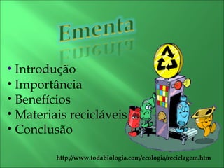   Introdução Importância Benefícios  Materiais recicláveis Conclusão http://www.todabiologia.com/ecologia/reciclagem.htm 
