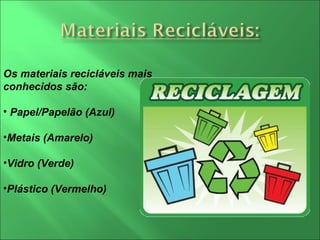 Os materiais recicláveis mais conhecidos são: Papel/Papelão (Azul) Metais (Amarelo) Vidro (Verde) Plástico (Vermelho) 