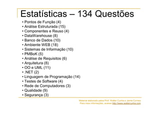 Estatísticas – 134 Questões
• Pontos de Função (4)
• Análise Estruturada (15)
• Componentes e Reuso (4)
• DataWarehouse (8...