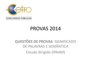PROVAS 2014 
QUESTÕES DE PROVAS: SIGNIFICADO 
DE PALAVRAS E SEMÂNTICA 
Estudo dirigido (IPAAM) 
 