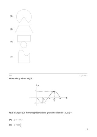 (B)
(C)
(D)
(E)
________________________________________________________________________________
000 IT_043605
Observe o gráfico a seguir.
y
Qual a função que melhor representa esse gráfico no intervalo [0 , ]π2 ?
(A) xy cos−=
(B)
2
cos
x
y =
1−
2
π 2π3
2
ππ
1
x
7
 