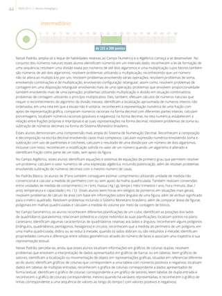 Nesse Padrão, amplia-se o leque de habilidades relativas ao Campo Numérico e o Algébrico começa a se desenvolver. No
conjunto dos números naturais esses alunos identificam números em um intervalo dado; reconhecem a lei de formação de
uma sequência; resolvem uma divisão exata por números de até dois algarismos e uma multiplicação cujos fatores também
são números de até dois algarismos; resolvem problemas utilizando a multiplicação, reconhecendo que um número
não se altera ao multiplicá-lo por um; resolvem problemas envolvendo várias operações; resolvem problemas de soma,
envolvendo combinações e de multiplicação, envolvendo configuração retangular; assim como, resolvem problemas de
contagem em uma disposição retangular envolvendo mais de uma operação; problemas que envolvem proporcionalidade
também envolvendo mais de uma operação; problemas utilizando multiplicação e divisão em situação combinatória;
problemas de contagem utilizando o princípio multiplicativo. Eles, também, efetuam cálculos de números naturais que
requer o reconhecimento do algoritmo da divisão inexata; identificam a localização aproximada de números inteiros não
ordenados, em uma reta em que a escala não é unitária; reconhecem a representação numérica de uma fração com
apoio de representação gráfica; comparam números racionais na forma decimal com diferentes partes inteiras; calculam
porcentagens; localizam números racionais (positivos e negativos), na forma decimal, na reta numérica; estabelecem a
relação entre frações próprias e impróprias e as suas representações na forma decimal; resolvem problemas de soma ou
subtração de números decimais na forma do Sistema Monetário brasileiro.
Esses alunos demonstram uma compreensão mais ampla do Sistema de Numeração Decimal. Reconhecem a composição
e decomposição na escrita decimal envolvendo casos mais complexos; calculam expressão numérica envolvendo soma e
subtração com uso de parênteses e colchetes; calculam o resultado de uma divisão por um número de dois algarismos,
inclusive com resto; reconhecem a modificação sofrida no valor de um número quando um algarismo é alterado e
identificam fração como parte de um todo, sem apoio da figura.
No Campo Algébrico, esses alunos identificam equações e sistemas de equações de primeiro grau que permitem resolver
um problema; calculam o valor numérico de uma expressão algébrica, incluindo potenciação, além de resolver problemas
envolvendo subtração de números decimais com o mesmo número de casas.
No Padrão Básico, os alunos de 9°ano também conseguem estimar comprimento utilizando unidade de medida não
convencional e calcular a medida do perímetro com ou sem apoio da malha quadriculada. Também realizam conversões
entre unidades de medida de comprimento ( m / km), massa ( Kg / g), tempo ( mês/ trimestre / ano, hora /minuto, dias /
ano), temperatura e capacidade ( mL / L) . Esses alunos leem horas em relógios de ponteiros em situações mais gerais,
resolvem problemas de cálculo de área com base em informações sobre ângulos de uma figura, além de atribuir significado
para o metro quadrado. Resolvem problemas incluindo o Sistema Monetário brasileiro, além de comparar áreas de figuras
poligonais em malhas quadriculadas e calculam a medida do volume por meio da contagem de blocos.
No Campo Geométrico, os alunos reconhecem diferentes planificações de um cubo; identificam as posições dos lados
de quadriláteros (paralelismo); relacionam poliedros e corpos redondos às suas planificações; localizam pontos no plano
cartesiano; identificam algumas características de quadriláteros relativas aos lados e ângulos; reconhecem alguns polígonos
(triângulos, quadriláteros, pentágonos, hexágonos) e círculos; reconhecem que a medida do perímetro de um polígono, em
uma malha quadriculada, dobra ou se reduz à metade, quando os lados dobram ou são reduzidos à metade; identificam
propriedades comuns e diferenças entre sólidos geométricos através do número de faces e associam uma trajetória à sua
representação textual.
Nesse Padrão, percebe-se, ainda, que esses alunos localizam informações em gráficos de colunas duplas; resolvem
problemas que envolvem a interpretação de dados apresentados em gráficos de barras ou em tabelas; leem gráficos de
setores; identificam a localização ou movimentação de objeto em representações gráficas, situadas em referencial diferente
ao do aluno; identificam gráficos de colunas que correspondem a uma tabela com números positivos e negativos; localizam
dados em tabelas de múltiplas entradas; reconhecem o gráfico de colunas correspondente a dados apresentados de
forma textual; identificam o gráfico de colunas correspondente a um gráfico de setores; leem tabelas de dupla entrada e
reconhecem o gráfico de colunas correspondente, mesmo quando há variáveis representadas, e reconhecem o gráfico de
linhas correspondente a uma sequência de valores ao longo do tempo ( com valores positivos e negativos).
Intermediário
0 25 50 75 100 125 150 175 200 225 250 275 300 325 350 375 400 425 450 475 500
de 225 a 300 pontos
44 SAERJ 2013 | Revista Pedagógica
 
