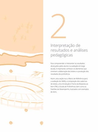 Para compreender e interpretar os resultados
alcançados pelos alunos na avaliação em larga
escala, é importante conhecer os elementos que
orientam a elaboração dos testes e a produção dos
resultados de proficiência.
Assim, esta seção traz a Matriz de Referência para
a avaliação do SAERJ, a composição dos cadernos
de testes, uma introdução à Teoria da Resposta ao
Item (TRI), a Escala de Proficiência, bem como os
Padrões de Desempenho, ilustrados com exemplos
de itens.
Interpretação de
resultados e análises
pedagógicas
 