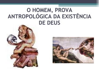 O HOMEM, PROVA ANTROPOLÓGICA DA EXISTÊNCIA DE DEUS 
