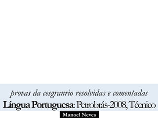 provas da cesgranrio resolvidas e comentadas 
Língua Portuguesa: Petrobrás-2008, Técnico 
Manoel Neves 
 