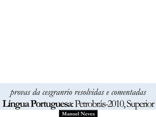 provas da cesgranrio resolvidas e comentadas 
Língua Portuguesa: Petrobrás-2010, Superior 
Manoel Neves 
 